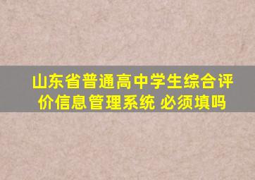 山东省普通高中学生综合评价信息管理系统 必须填吗